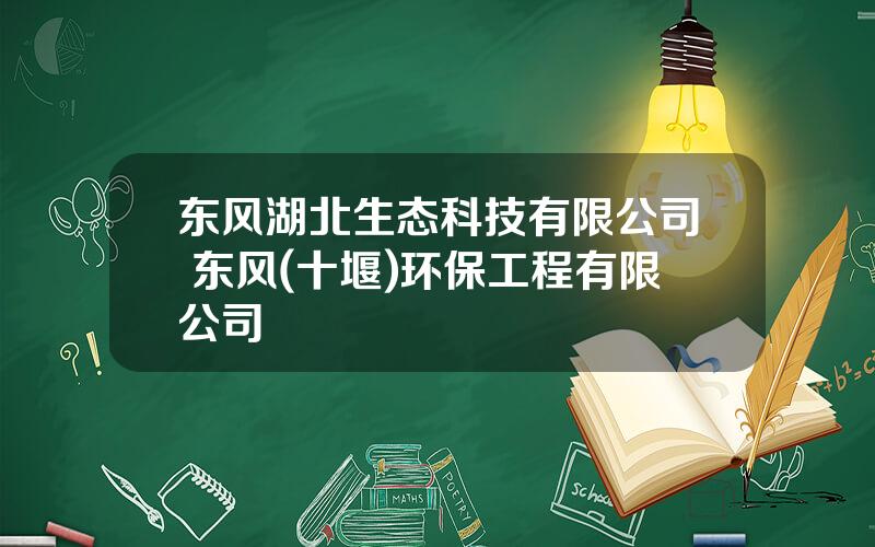 东风湖北生态科技有限公司 东风(十堰)环保工程有限公司